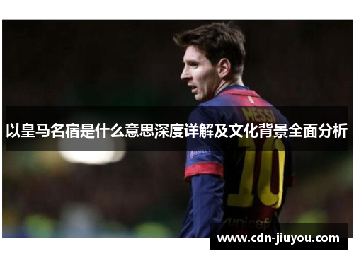 以皇马名宿是什么意思深度详解及文化背景全面分析