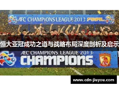 恒大亚冠成功之道与战略布局深度剖析及启示