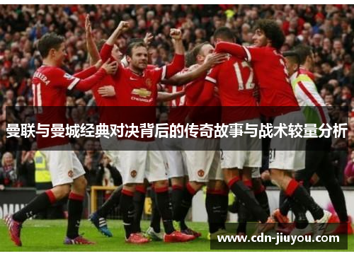 曼联与曼城经典对决背后的传奇故事与战术较量分析