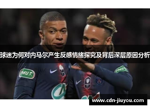 球迷为何对内马尔产生反感情绪探究及背后深层原因分析