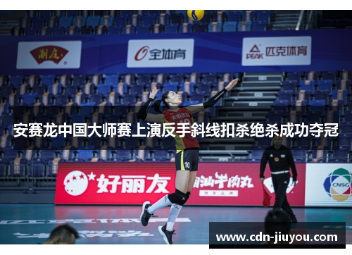 安赛龙中国大师赛上演反手斜线扣杀绝杀成功夺冠