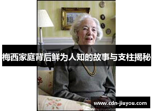 梅西家庭背后鲜为人知的故事与支柱揭秘