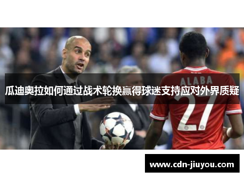 瓜迪奥拉如何通过战术轮换赢得球迷支持应对外界质疑