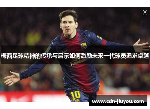 梅西足球精神的传承与启示如何激励未来一代球员追求卓越