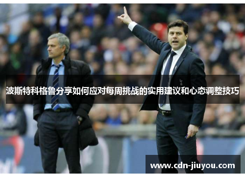 波斯特科格鲁分享如何应对每周挑战的实用建议和心态调整技巧