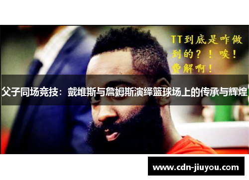 父子同场竞技：戴维斯与詹姆斯演绎篮球场上的传承与辉煌