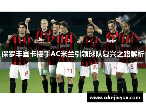 保罗丰塞卡接手AC米兰引领球队复兴之路解析