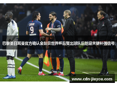 巴黎圣日耳曼官方确认金彭贝世界杯后复出球队后防迎关键补强信号