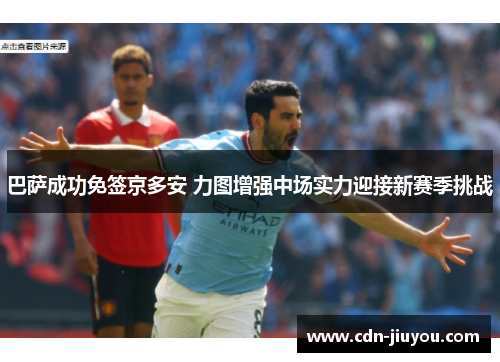 巴萨成功免签京多安 力图增强中场实力迎接新赛季挑战