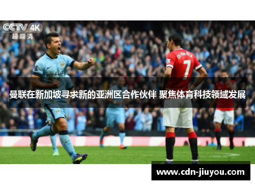曼联在新加坡寻求新的亚洲区合作伙伴 聚焦体育科技领域发展