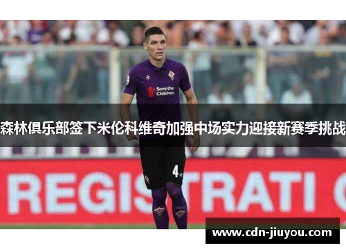 森林俱乐部签下米伦科维奇加强中场实力迎接新赛季挑战