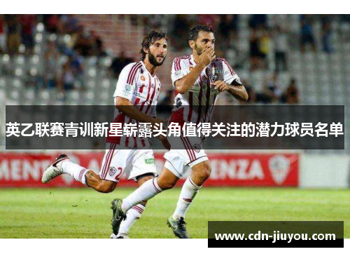 英乙联赛青训新星崭露头角值得关注的潜力球员名单