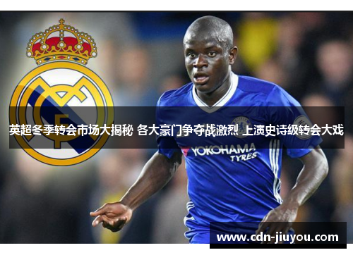 英超冬季转会市场大揭秘 各大豪门争夺战激烈 上演史诗级转会大戏