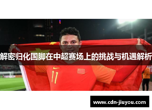 解密归化国脚在中超赛场上的挑战与机遇解析