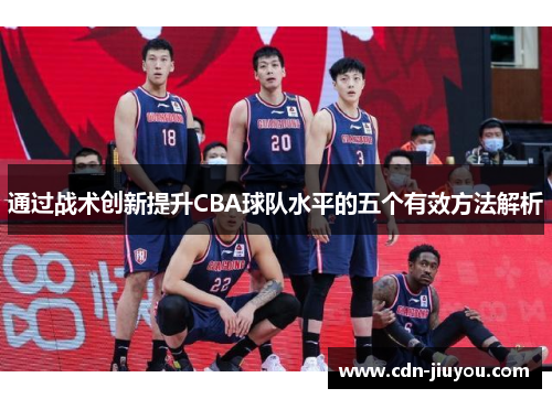 通过战术创新提升CBA球队水平的五个有效方法解析