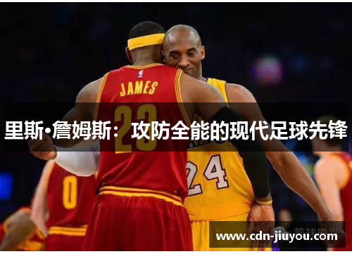 里斯·詹姆斯：攻防全能的现代足球先锋