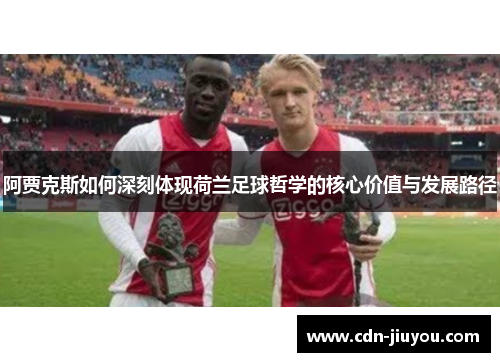 阿贾克斯如何深刻体现荷兰足球哲学的核心价值与发展路径